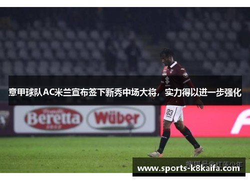 意甲球队AC米兰宣布签下新秀中场大将，实力得以进一步强化
