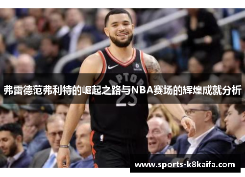 弗雷德范弗利特的崛起之路与NBA赛场的辉煌成就分析